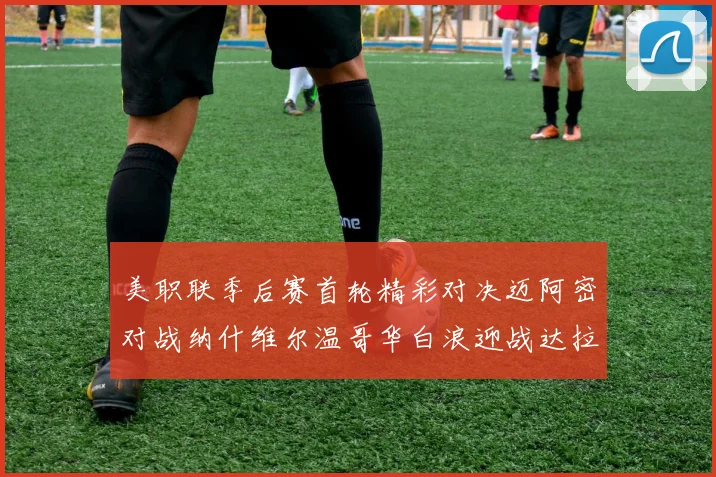 美职联季后赛首轮精彩对决迈阿密对战纳什维尔温哥华白浪迎战达拉斯