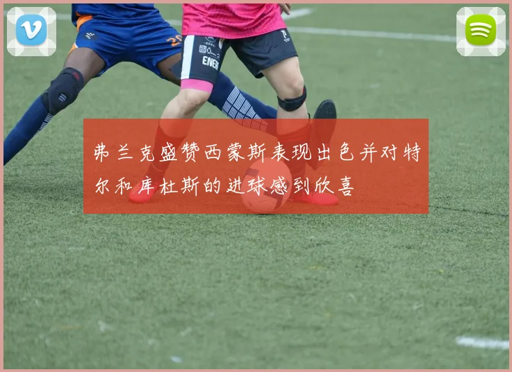 弗兰克盛赞西蒙斯表现出色并对特尔和库杜斯的进球感到欣喜