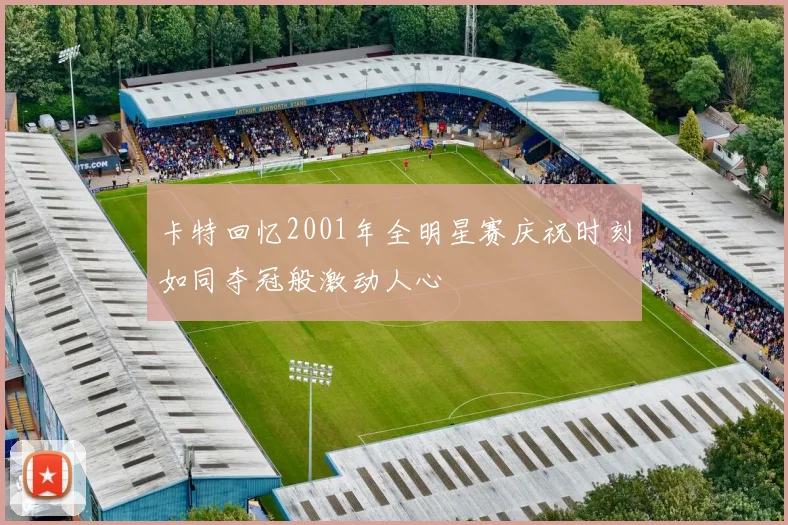 卡特回忆2001年全明星赛庆祝时刻如同夺冠般激动人心