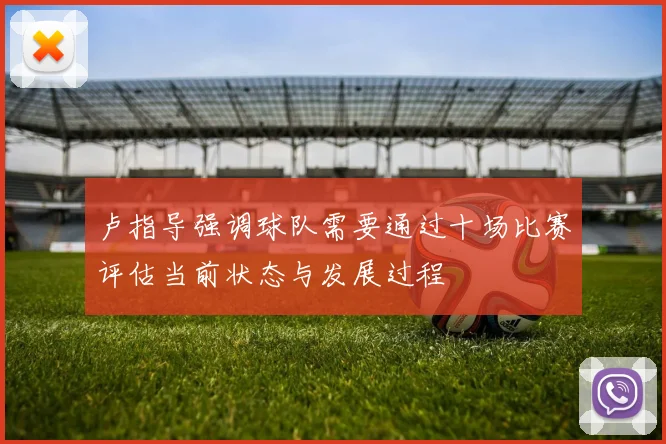 卢指导强调球队需要通过十场比赛评估当前状态与发展过程