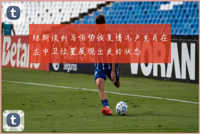琼斯谈利马伤势恢复情况卢克肖在左中卫位置展现出良好状态