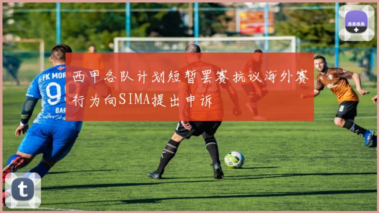 西甲各队计划短暂罢赛抗议海外赛行为向SIMA提出申诉