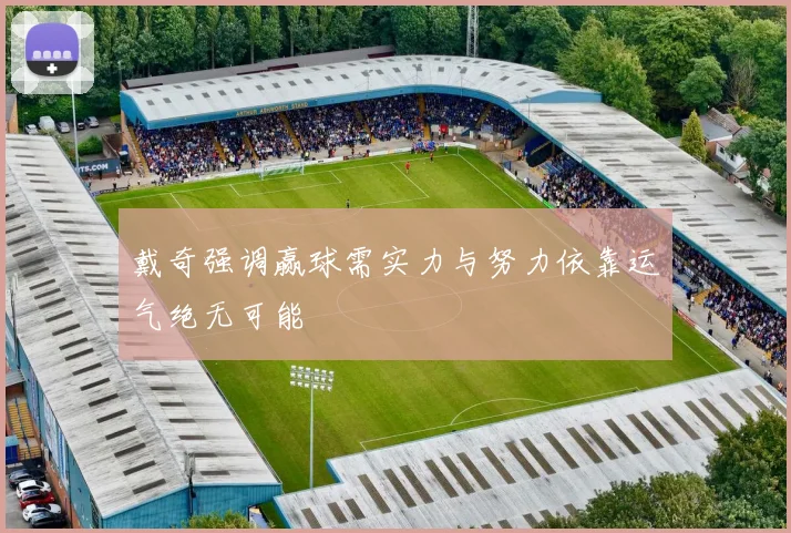 戴奇强调赢球需实力与努力依靠运气绝无可能