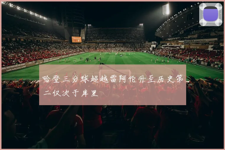哈登三分球超越雷阿伦升至历史第二仅次于库里